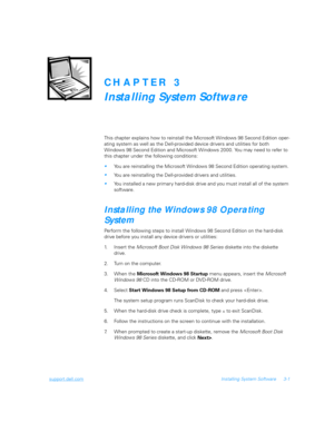 Page 51support.dell.comInstalling System Software 3-1
CHAPTER 3
Installing System Software
This chapter explains how to reinstall the Microsoft Windows 98 Second Edition oper-
ating system as well as the Dell-provided device drivers and utilities for both 
Windows 98 Second Edition and Microsoft Windows 2000. You may need to refer to 
this chapter under the following conditions:
You are reinstalling the Microsoft Windows 98 Second Edition operating system.
You are reinstalling the Dell-provided drivers and...