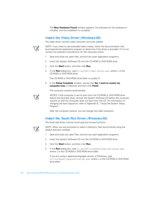 Page 563-6 Dell Inspiron 5000 Reference and Troubleshooting Guide
The 
New Hardware Found window appears, the software for the hardware is 
installed, and the installation is complete.
Install the Video Driver (Windows 98)
The video driver controls video resolution and color palette.
NOTE: If you need to use extended video modes, check the documentation that 
accompanied the application program to determine if the driver is provided. If it is not, 
contact the software manufacturer for the necessar y driver.
1....