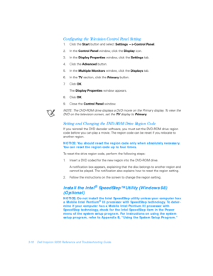 Page 603-10 Dell Inspiron 5000 Reference and Troubleshooting Guide
Configuring the Television Control Panel Setting
1. C l i c k  t h e  
Start button and select 
Settings 
—> Control Panel.
2. In the 
Control Panel window, click the 
Display icon.
3. In the 
Display Properties window, click the 
Settings tab.
4. Click the 
Advanced button.
5. In the 
Multiple Monitors window, click the 
Displays tab.
6. In the 
TV section, click the 
Primary button. 
7.Click 
OK.
The 
Display Properties window appears.
8....