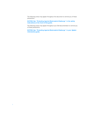 Page 8x
The following notice may appear throughout this document to remind you of these 
precautions:
NOTICE: See “Protecting Against Electrostatic Discharge” in the safety 
instructions at the front of this guide.
The following notice may appear throughout your Dell documentation to remind you 
of these precautions:
NOTICE: See “Protecting Against Electrostatic Discharge” in your 
System 
Information guide.
3959ubk1.book  Page x  Monday, March 20, 2000  4:52 PM 