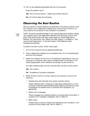 Page 262-4HOO,QVSLURQ6HUYLFH0DQXDO
15. Turn on any attached peripherals and then the computer.
Does the problem recur?
Ye s.  Go to the next section, “Observing the Boot Routine.”
No.  No further steps are necessary.
2EVHUYLQJWKH%RRW5RXWLQH
After you perform a visual inspection as described in the previous section, boot 
the computer from a diagnostics diskette and, while the boot routine is run-
ning, observe the computer for any indications of problems.
NOTE: To prevent possible damage to the...