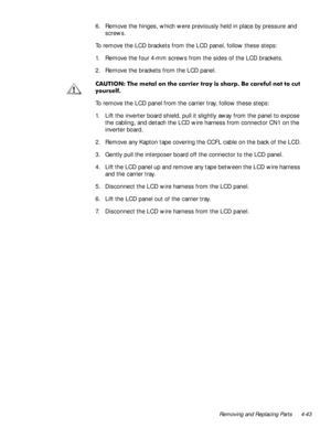 Page 77Removing and Replacing Parts 4-43
6. Remove the hinges, which were previously held in place by pressure and 
screws.
To remove the LCD brackets from the LCD panel, follow these steps:
1. Remove the four 4-mm screws from the sides of the LCD brackets.
2. Remove the brackets from the LCD panel.
&$87,217KHP HWD ORQWKHF DUULHUWUD \LV VKD US %HF DUHIXOQRWWRFXW
\RXUVHOI
To remove the LCD panel from the carrier tray, follow these steps:
1. Lift the inverter board shield, pull it slightly away...