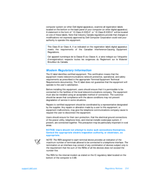 Page 141support.dell.comRegulatory NoticesD-5
computer system (or other Dell digital apparatus), examine all registration labels 
located on the bottom or the back panel of your computer (or other digital apparatus). 
A statement in the form of “IC Class A ICES-3” or “IC Class B ICES-3” will be located 
on one of these labels. Note that Industry Canada regulations provide that changes or 
modifications not expressly approved by Dell Computer Corporation could void your 
authority to operate this equipment.Modem...