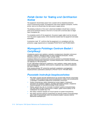 Page 146D-10Dell Inspiron 7500 System Reference and Troubleshooting GuidePolish Center for Testing and Certification 
Notice 
The equipment should draw power from a socket with an attached protection 
circuit (a three-prong socket). All equipment that works together (computer, monitor, 
printer, and so on) should have the same power supply source.
The phasing conductor of the room’s electrical installation should have a reserve 
short-circuit protection device in the form of a fuse with a nominal value no larger...