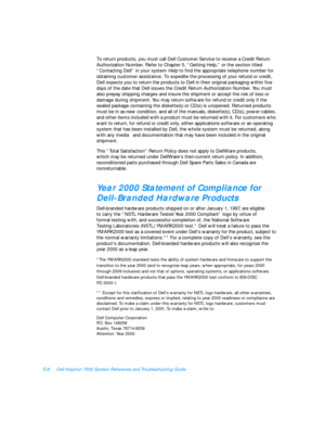 Page 154E-6Dell Inspiron 7500 System Reference and Troubleshooting Guide
To return products, you must call Dell Customer Service to receive a Credit Return 
Authorization Number. Refer to Chapter 5, “Getting Help,” or the section titled 
“Contacting Dell” in your system Help to find the appropriate telephone number for 
obtaining customer assistance. To expedite the processing of your refund or credit, 
Dell expects you to return the products to Dell in their original packaging within five 
days of the date that...