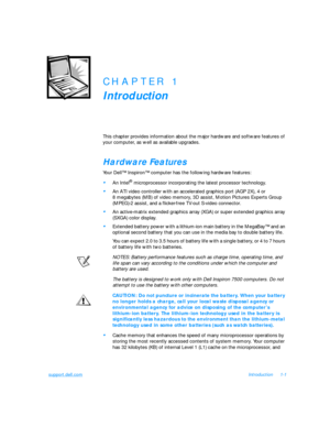Page 23support.dell.comIntroduction1-1CHAPTER 1
Introduction
This chapter provides information about the major hardware and software features of 
your computer, as well as available upgrades.Hardware Features
Your Dell™ Inspiron™ computer has the following hardware features:•
An Intel® microprocessor incorporating the latest processor technology. •
An ATI video controller with an accelerated graphics port (AGP 2X), 4 or 
8megabytes (MB) of video memory, 3D assist, Motion Pictures Experts Group 
(MPEG)-2 assist,...