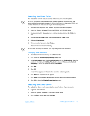 Page 87support.dell.comInstalling System Software4-9Installing the Video Driver
The video driver controls features such as video resolution and color palette.
NOTE: If you need to use extended video modes, check the documentation that 
accompanied the application program to determine if the driver is provided. If it is not, 
contact the software manufacturer to get the necessary driver.
1.Save and close any open files, and exit any open application programs.
2.Insert the System Software CD into the CD-ROM or...
