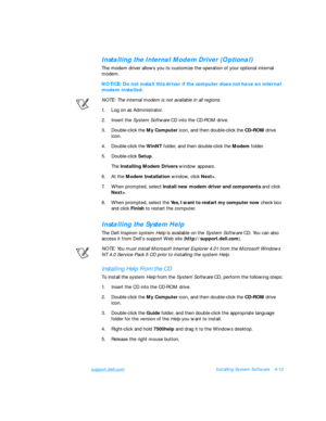 Page 91support.dell.comInstalling System Software4-13Installing the Internal Modem Driver (Optional)
The modem driver allows you to customize the operation of your optional internal 
modem.NOTICE: Do not install this driver if the computer does not have an internal 
modem installed.
NOTE: The internal modem is not available in all regions.
1.Log on as Administrator.
2.Insert the System Software CD into the CD-ROM drive.
3.Double-click the My Computer icon, and then double-click the CD-ROM drive 
icon....