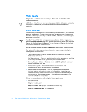 Page 945-2Dell Inspiron 7500 System Reference and Troubleshooting GuideHelp Tools
Dell provides a number of tools to assist you. These tools are described in the 
following subsections.
NOTE: Some of the following tools are not always available in all locations outside the 
continental U.S. Please call your local Dell representative for information on 
availability.World Wide Web
The Internet is your most powerful tool for obtaining information about your computer 
and other Dell products. Through the Internet,...