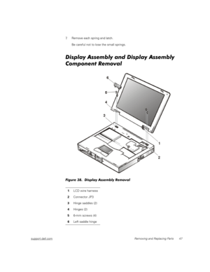 Page 55support.dell.comRemoving and Replacing Parts 47
7. Remove each spring and latch.
Be careful not to lose the small springs.
Display Assembly and Display Assembly 
Component Removal
Figure 38.  Display Assembly Removal 
1LCD wire harness
2Connector JP3
3Hinge saddles (2)
4Hinges (2)
56-mm screws (4)
6Left saddle hinge 