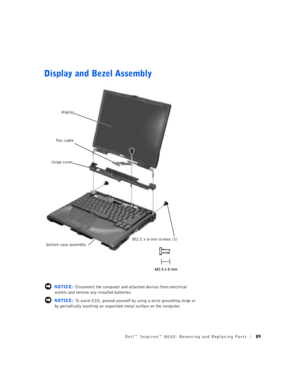 Page 17Dell™ Inspiron™ 8000: Removing and Replacing Parts89
Display and Bezel Assembly
 NOTICE: Disconnect the computer and attached devices from electrical 
outlets and remove any installed batteries.
 NOTICE: To avoid ESD, ground yourself by using a wrist grounding strap or 
by periodically touching an unpainted metal surface on the computer.
M2.5 x 6-mm screws (3) hinge cover
display
bottom case assembly
flex cable 