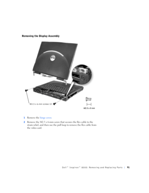 Page 19Dell™ Inspiron™ 8000: Removing and Replacing Parts91
Removing the Display Assembly
1Remove the hinge cover.
2Remove the M2.5 x 6-mm screw that secures the flex cable to the 
strain relief, and then use the pull loop to remove the flex cable from 
the video card.
M2.5 x 6-mm screws (2) 