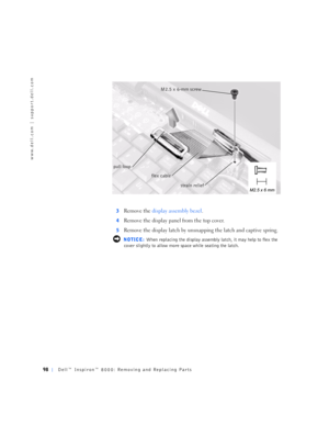 Page 2698Dell™ Inspiron™ 8000: Removing and Replacing Parts
www.dell.com | support.dell.com
3Remove the display assembly bezel. 
4Remove the display panel from the top cover.
5Remove the display latch by unsnapping the latch and captive spring.
 NOTICE: When replacing the display assembly latch, it may help to flex the 
cover slightly to allow more space while seating the latch.
M2.5 x 6-mm screw 
strain relief pull loop
flex cable 