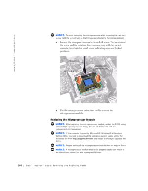 Page 30102Dell™ Inspiron™ 8000: Removing and Replacing Parts
www.dell.com | support.dell.com
 NOTICE: To avoid damaging the microprocessor when removing the cam lock 
screw, hold the screwdriver so that it is perpendicular to the microprocessor.
aLoosen the microprocessor socket cam lock screw. The location of 
the screw and the rotation direction may vary with the socket 
manufacturer; look for small icons indicating open and locked 
positions.
bUse the microprocessor extraction tool to remove the...