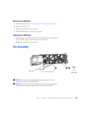 Page 47Dell™ Inspiron™ 8000: Removing and Replacing Parts119
Removing the LED Board
1Follow the instructions in “Preparing to Work Inside the Computer.”
2Remove the hinge cover.
3Remove the two M2 x 4-mm screws.
4Pull the LED board away from its connector.
 Replacing the LED Board
1Align the two screw holes with the two mounting holes on the bottom 
case assembly, and press the board into its connector.
2Replace the two M2 x 4-mm screws.
Fan Assembly
 NOTICE: Disconnect the computer and attached devices from...