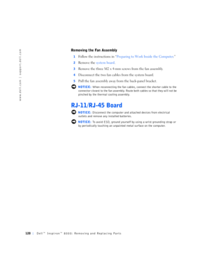 Page 48120Dell™ Inspiron™ 8000: Removing and Replacing Parts
www.dell.com | support.dell.com
Removing the Fan Assembly
1Follow the instructions in “Preparing to Work Inside the Computer.”
2Remove the system board.
3Remove the three M2 x 4-mm screws from the fan assembly.
4Disconnect the two fan cables from the system board.
5Pull the fan assembly away from the back-panel bracket.
 NOTICE: When reconnecting the fan cables, connect the shorter cable to the 
connector closest to the fan assembly. Route both cables...