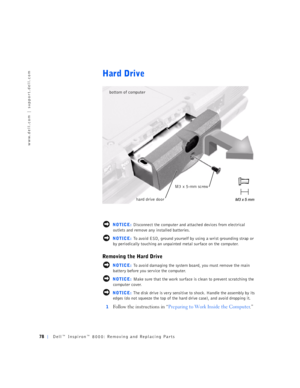 Page 678Dell™ Inspiron™ 8000: Removing and Replacing Parts
www.dell.com | support.dell.com
Hard Drive
 NOTICE: Disconnect the computer and attached devices from electrical 
outlets and remove any installed batteries.
 NOTICE: To avoid ESD, ground yourself by using a wrist grounding strap or 
by periodically touching an unpainted metal surface on the computer.
Removing the Hard Drive
 NOTICE: To avoid damaging the system board, you must remove the main 
battery before you service the computer.
 NOTICE: Make...