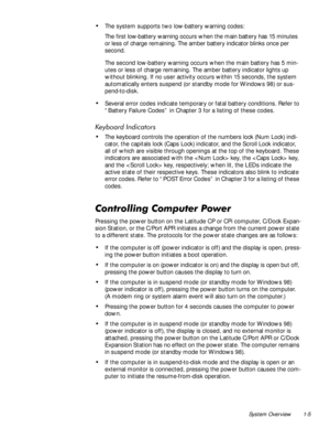 Page 11System Overview 1-5
‡The system supports two low-battery warning codes:
The first low-battery warning occurs when the main battery has 15 minutes 
or less of charge remaining. The amber battery indicator blinks once per 
second. 
The second low-battery warning occurs when the main battery has 5 min-
utes or less of charge remaining. The amber battery indicator lights up 
without blinking. If no user activity occurs within 15 seconds, the system 
automatically enters suspend (or standby mode for Windows...