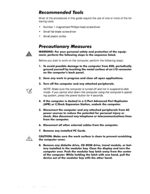 Page 384-2 Dell Latitude CP and CPi Service Manual
5HFRPPHQGHG7RROV
Most of the procedures in this guide require the use of one or more of the fol-
lowing tools:
‡Number 1 magnetized Phillips-head screwdriver
‡Small flat-blade screwdriver
‡Small plastic scribe
3UHFDXWLRQDU\0HDVXUHV
:$51,1* )RU \RXU SHUVRQDO VDIHW\ DQG SURWHFWLRQ RI WKH HTXLS
PHQW SHUIRUP WKH IROORZLQJ VWHSV LQ WKH VHTXHQFH OLVWHG
Before you start to work on the computer, perform the following steps:
 7R DYRLG SRVVLEOH GDPDJH WR WKH...