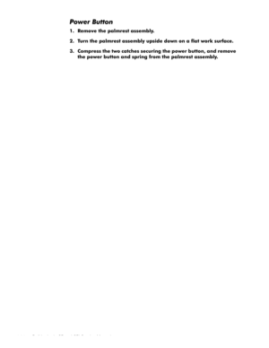 Page 604-24 Dell Latitude CP and CPi Service Manual
3RZHU%XWWRQ
 5HPRYH WKH SDOPUHVW DVVHPEO\
 7XUQ WKH SDOPUHVW DVVHPEO\ XSVLGH GRZQ RQ D IODW ZRUN VXUIDFH
 &RPSUHVV WKH WZR FDWFKHV VHFXULQJ WKH SRZHU EXWWRQ DQG UHPRYH
WKH SRZHU EXWWRQ DQG VSULQJ IURP WKH SDOPUHVW DVVHPEO\ 