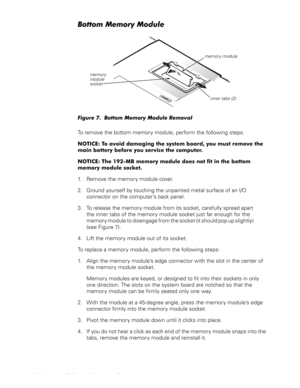 Page 168 Dell Latitude CS Portable Computers Service Manual
%RWWRP0HPRU\0RGXOH
)LJXUH%RWWRP0HPRU\0RGXOH5HPRYDO
To remove the bottom memory module, perform the following steps.
127,&(7RDYRLGGDPDJLQJWKHV\VWHPERDUG\RXPXVWUHPRYHWKH
PDLQEDWWHU\EHIRUH\RXVHUYLFHWKHFRPSXWHU
127,&(7KH0%PHPRU\PRGXOHGRHVQRWILWLQWKHERWWRP
PHPRU\PRGXOHVRFNHW
1. Remove the memory module cover.
2. Ground yourself by touching the unpainted metal surface of an I/O 
connector on the computer’s...