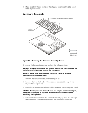 Page 2618 Dell Latitude CS Portable Computers Service Manual
3. Make sure that the six hooks on the shipping bezel hold the LCD panel 
firmly in place behind.
.H\ERDUG$VVHPEO\

)LJXUH5HPRYLQJWKH.H\ERDUG$VVHPEO\6FUHZV
To remove the keyboard assembly, perform the following steps.
127,&(7RDYRLGGDPDJLQJWKHV\VWHPERDUG\RXPXVWUHPRYHWKH
PDLQEDWWHU\EHIRUH\RXVHUYLFHWKHFRPSXWHU
127,&(0DNHVXUHWKDWWKHZRUNVXUIDFHLVFOHDQWRSUHYHQW
VFUDWFKLQJWKHFRPSXWHUFRYHU
1. Remove the status...