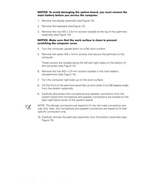 Page 2820 Dell Latitude CS Portable Computers Service Manual
127,&(7RDYRLGGDPDJLQJWKHV\VWHPERDUG\RXPXVWUHPRYHWKH
PDLQEDWWHU\EHIRUH\RXVHUYLFHWKHFRPSXWHU
1. Remove the display assembly (see Figure 10).
2. Remove the keyboard (see Figure 13).
3. Remove the two M2 x 2.5-mm screws located at the top of the palmrest 
assembly (see Figure 15).
127,&(0DNHVXUHWKDWWKHZRUNVXUIDFHLVFOHDQWRSUHYHQW
VFUDWFKLQJWKHFRPSXWHUFRYHU
4. Turn the computer upside down on a flat work surface.
5....