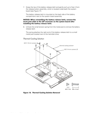 Page 3224 Dell Latitude CS Portable Computers Service Manual
7. Grasp the top of the battery release latch and gently pull up to free it from 
the release button assembly, which is located underneath the system 
board (see Figure 17).
The battery release latch is mounted on the back side of the battery 
compartment next to the system board assembly. 
127,&(:KHQUHLQVWDOOLQJWKHEDWWHU\UHOHDVHODWFKFRQQHFWWKH
WRXFKSDGFDEOHWRWKH=,)FRQQHFWRURQWKHV\VWHPERDUGDIWHU...