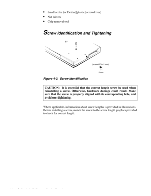 Page 384-2 Dell Latitude LM Systems Service Manual
•Small scribe (or Delrin [plastic] screwdriver)
•Nut drivers
•Chip removal tool
Screw Identification and Tightening
.
Figure 4-2.  Screw Identification     
Where applicable, information about screw lengths is provided in illustrations. 
Before installing a screw, match the screw to the screw length graphics provided 
to check for correct length.CAUTION:  It is essential that the correct length screw be used when
reinstalling a screw. Otherwise, hardware damage...