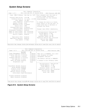 Page 113System Setup Options B-3
    System Setup Screens
Figure B-3.  System Setup Screens    
   
Time:  13:17:02Date:  Mon Feb 12, 1997This category sets the time in 
24-hour format (hours:min-
utes:seconds) for the internal 
clock/calendar. 
To change the value in a field, 
enter digits or use the left- or 
right-arrow key to decrease or 
increase the value.
Changes take effect immediately.
Esc exit
change valuesAlt-B reboot
Dell Computer Corporation
Page 1 of 2Dell Latitude XPi CD System Setup
Tab,Shift-Tab...