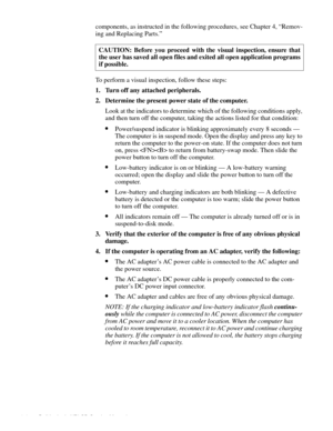 Page 242-2 Dell Latitude XPi CD Service Manual
components, as instructed in the following procedures, see Chapter 4, “Remov-
ing and Replacing Parts.” 
To perform a visual inspection, follow these steps:
1. Turn off any attached peripherals.
2. Determine the present power state of the computer. 
Look at the indicators to determine which of the following conditions apply, 
and then turn off the computer, taking the actions listed for that condition:
•Power/suspend indicator is blinking approximately every 8...
