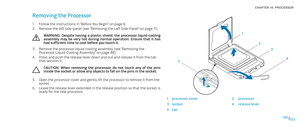 Page 52052052/
CHAPTER 10: PROCESSOR 
134
5 2
1processor cover2processor
3socket4release lever
5tab
Removing the Processor 
Follow the instructions in “Before You Begin” on page 1. 6.
Remove the left side-panel (see “Removing the Left Side-Panel“ on page 2. 11).
WARNING:  Despite  having  a  plastic  shield,  the  processor  liquid-cooling assembly  may  be  very  hot  during  normal  operation.  Ensure  that  it  has had sufficient time to cool before you touch it.
Remove the processor liquid-cooling assembly...