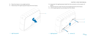 Page 80080080/
CHAPTER 16: RIGHT SIDE-PANEL(S) 
Place the chassis in an upright position.8. 
Slide and pull the right top-panel away from the chassis.9. 
1
1right top-panel
Disconnect the lighting-board cable from the connector on the master I/O 10. board.
Remove the two screws that secure the lighting board to the chassis.11. 
Lift the lighting board up and away from the chassis. 12. 
1
2
1lighting board2screws (2) 