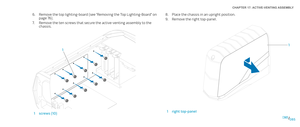 Page 85085085/
CHAPTER 17: ACTIVE-VENTING ASSEMBLY 
Place the chassis in an upright position.8. 
Remove the right top-panel.9. 
1
1right top-panel 
Remove the top lighting-board (see “Removing the Top Lighting-Board” on 6. page 76).
Remove the ten screws that secure the active-venting assembly to the 7. chassis.
1
1screws (10) 