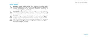 Page 89089089/
CHAPTER 18: FRONT BEZEL 
Front Bezel
WARNING:  Before  working  inside  your  computer,  read  the  safety information that shipped with your computer. For additional safety best practices  information,  see  the  Regulatory  Compliance  Homepage  at www.dell.com/regulatory_compliance. 
WARNING:  Do  not  operate  your  computer  with  any  cover(s)  (including computer  covers,  bezels,  filler  brackets,  front-panel  inserts,  etc.) removed.
WARNING:  To  guard  against  electrical  shock,...