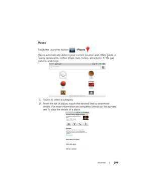 Page 109Internet109
Places
Touch the Launcher button → Places .
Places automatically detects your current location and offers guide to 
nearby restaurants, coffee shops, bars, hotels, attractions, ATMs, gas 
stations, and more.
1Touch to select a category.
2From the list of places, touch the desired one to view more 
details. For more information on using the controls on this screen, 
see To view the details of a place.
bk0.book  Page 109  Friday, November 19, 2010  12:24 PM 
