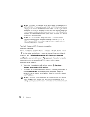 Page 7272Internet
 NOTE: To connect to a network protected by Wired Equivalent Privacy 
(WEP), WPA (Wi-Fi Protected Access), WPA2, or WPS (Wireless Protected 
Setup), you must enter the WEP/WPA/WPA2/WPS security key to obtain 
authorized access to the network. The next time your device connects to 
a previously accessed secured wireless network, you will not be asked to 
enter the WEP/WPA/WPA2/WPS key again, unless you reset your device 
to its factory default settings.
 
NOTE: Your device has the ability to...