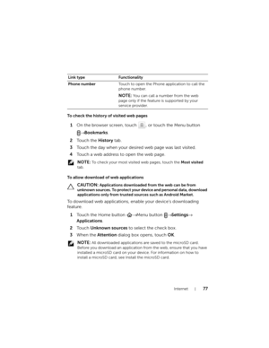 Page 77Internet77
To check the history of visited web pages
1On the browser screen, touch  , or touch the Menu button 
→ Bookmarks.
2To u c h  t h e  History tab.
3Touch the day when your desired web page was last visited.
4Touch a web address to open the web page.
 NOTE: To check your most visited web pages, touch the Most visited 
tab.
To allow download of web applications
 CAUTION: Applications downloaded from the web can be from 
unknown sources. To protect your device and personal data, download...