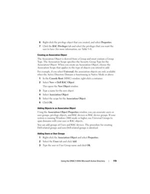 Page 119Using the DRAC 5 With Microsoft Active Directory119
6Right-click the privilege object that you created, and select Properties.
7Click the RAC Privileges tab and select the privileges that you want the 
user to have (for more information, see Table 5-4).
Creating an Association Object
The Association Object is derived from a Group and must contain a Group 
Type. The Association Scope specifies the Security Group Type for the 
Association Object. When you create an Association Object, choose the...