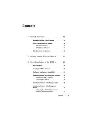 Page 3Contents3
Contents
1 DRAC 5 Overview . . . . . . . . . . . . . . . . . .  23
What’s New in DRAC 5 for this Release?. . . . . . . .   23
DRAC 5 Specifications and Features
. . . . . . . . . .   24
DRAC 5 Specifications
. . . . . . . . . . . . . . .   24
DRAC 5 Standard Features
. . . . . . . . . . . . .   27
Other Documents You May Need
. . . . . . . . . . . .   28
2 Getting Started With the DRAC 5 . . . . . .  31
3 Basic Installation of the DRAC 5
. . . . . . .  33
Before You Begin . . . . . . . . . . ....