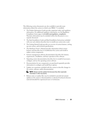 Page 29DRAC 5 Overview29
The following system documents are also available to provide more 
information about the system in which your DRAC 5 is installed:
 The Product Information Guide provides important safety and regulatory 
information. For additional regulatory information, see the Regulatory 
Compliance home page at 
www.dell.com/regulatory_compliance. 
Warranty information may be included within this document or as a 
separate document. 
 The 
Rack Installation Guide and Rack Installation Instructions...