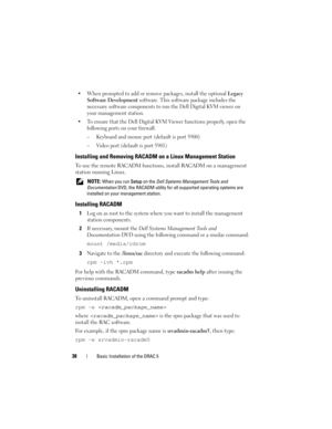 Page 3838Basic Installation of the DRAC 5
 When prompted to add or remove packages, install the optional Legacy 
Software Development
 software. This software package includes the 
necessary software components to run the Dell Digital KVM viewer on 
your management station.
 To ensure that the Dell Digital KVM Viewer functions properly, open the 
following ports on your firewall:
– Keyboard and mouse port (default is port 5900)
– Video port (default is port 5901)
Installing and Removing RACADM on a Linux...