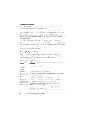 Page 5656Advanced Configuration of the DRAC 5
Using RACADM Remotely
To use RACADM commands remotely, type the following command from a 
command prompt on a management station:
racadm -u <
username> -p  -r  config -g  -o  
Ensure that your web server is configured with a DRAC 5 card before you use 
RACADM remotely. Otherwise, RACADM times out and the following 
message appears: 
Unable to connect to RAC at specified IP address.
To enable your web server using Secure Shell (SSH), telnet or local RACADM, 
type the...