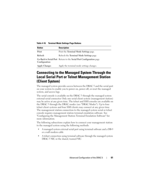 Page 61Advanced Configuration of the DRAC 561
Connecting to the Managed System Through the 
Local Serial Port or Telnet Management Station 
(Client System)
The managed system provides access between the DRAC 5 and the serial port 
on your system to enable you to power on, power off, or reset the managed 
system, and access logs.
The serial console is available on the DRAC 5 through the managed system 
external serial connector. Only one serial client system (management station) 
may be active at any given time....