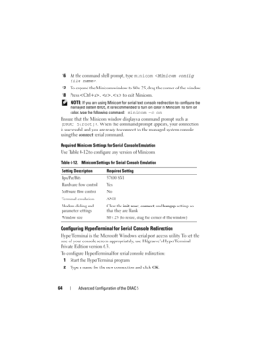 Page 6464Advanced Configuration of the DRAC 5
16At the command shell prompt, type minicom .
17To expand the Minicom window to 80 x 25, drag the corner of the window.
18Press , ,  to exit Minicom. 
 NOTE: If you are using Minicom for serial text console redirection to configure the 
managed system BIOS, it is recommended to turn on color in Minicom. To turn on 
color, type the following command:
 minicom -c on
Ensure that the Minicom window displays a command prompt such as 
[DRAC 5
oot]#. When the command...