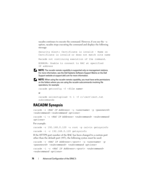 Page 7676Advanced Configuration of the DRAC 5
racadm continues to execute the command. However, if you use the –s 
option, racadm stops executing the command and displays the following 
message:
Security Alert: Certificate is invalid - Name on 
Certificate is invalid or does not match site name
Racadm not continuing execution of the command.
EORROR: Unable to connect to RAC at specified 
IP address
 NOTE: The racadm remote capability is supported only on management stations. 
For more information, see the Dell...