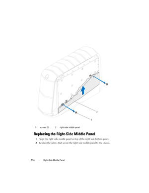 Page 114114Right-Side Middle Panel
Replacing the Right-Side Middle Panel
1Align the right-side middle panel on top of the right-side bottom panel.
2Replace the screws that secure the right-side middle panel to the chassis.
1 screws (2) 2 right-side middle panel
1
2
book.book  Page 114  Wednesday, May 16, 2012  2:37 PM 