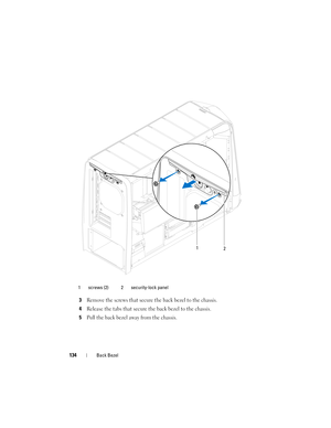 Page 134134Back Bezel
3Remove the screws that secure the back bezel to the chassis.
4Release the tabs that secure the back bezel to the chassis.
5Pull the back bezel away from the chassis.
1 screws (2) 2 security-lock panel
12
book.book  Page 134  Wednesday, May 16, 2012  2:37 PM 