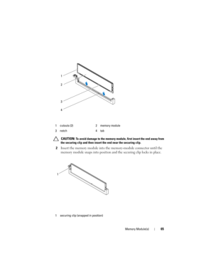 Page 65Memory Module(s)65
 CAUTION: To avoid damage to the memory module, first insert the end away from 
the securing clip and then insert the end near the securing clip.
2Insert the memory module into the memory-module connector until the 
memory module snaps into position and the securing clip locks in place.
1 cutouts (2) 2 memory module
3 notch 4 tab
1 securing clip (snapped in position)
1
2
3
4
1
book.book  Page 65  Wednesday, May 16, 2012  2:37 PM 