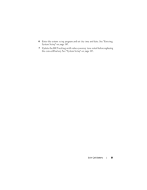 Page 91Coin-Cell Battery91
6Enter the system setup program and set the time and date. See Entering 
System Setup on page 145.
7Update the BIOS settings with values you may have noted before replacing 
the coin-cell battery. See System Setup on page 145.
book.book  Page 91  Wednesday, May 16, 2012  2:37 PM 